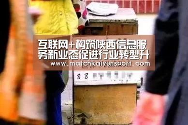 互联网+构筑陕西信息服务新业态促进行业转型升级_KAIYUN(图1) 互联网+构筑陕西信息服务新业态促进行业转型升级_KAIYUN(图1)