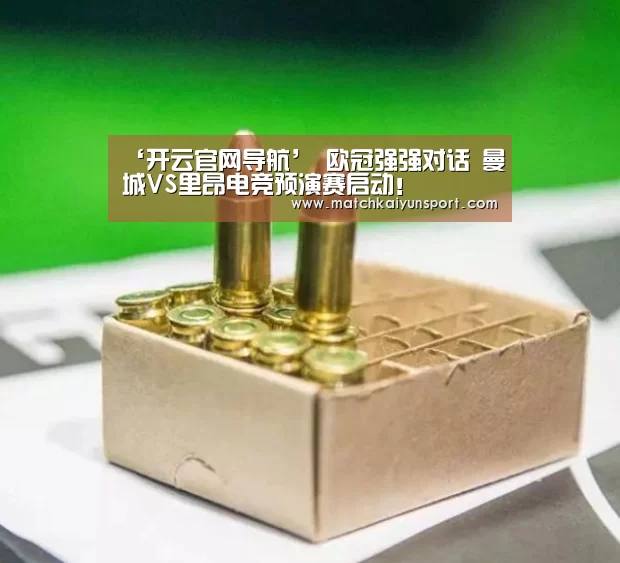 ‘开云官网导航’
欧冠强强对话 曼城VS里昂电竞预演赛启动!(图2) 开云官网